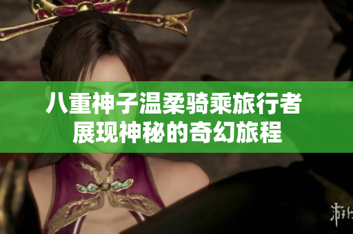 八重神子温柔骑乘旅行者 展现神秘的奇幻旅程