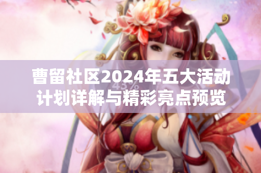 曹留社区2024年五大活动计划详解与精彩亮点预览