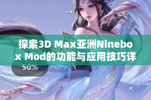 探索3D Max亚洲Ninebox Mod的功能与应用技巧详解