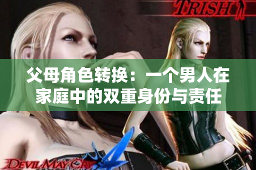 父母角色转换：一个男人在家庭中的双重身份与责任