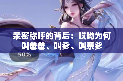 亲密称呼的背后：哎呦为何叫爸爸、叫爹、叫亲爹