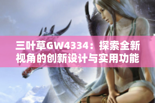 三叶草GW4334：探索全新视角的创新设计与实用功能