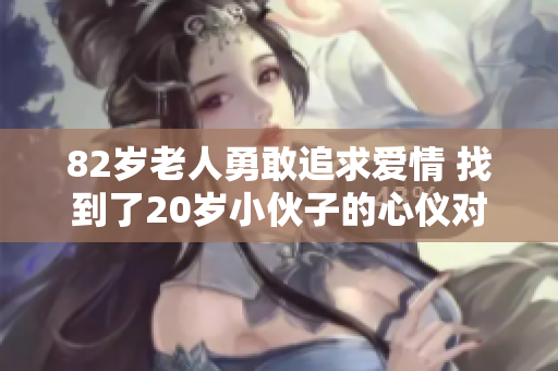 82岁老人勇敢追求爱情 找到了20岁小伙子的心仪对象