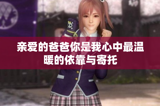 亲爱的爸爸你是我心中最温暖的依靠与寄托