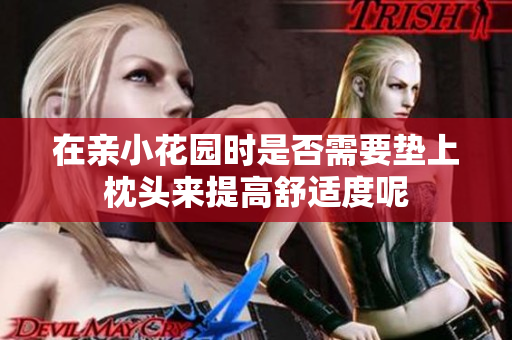 在亲小花园时是否需要垫上枕头来提高舒适度呢