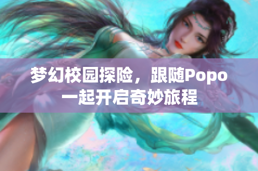 梦幻校园探险，跟随Popo一起开启奇妙旅程