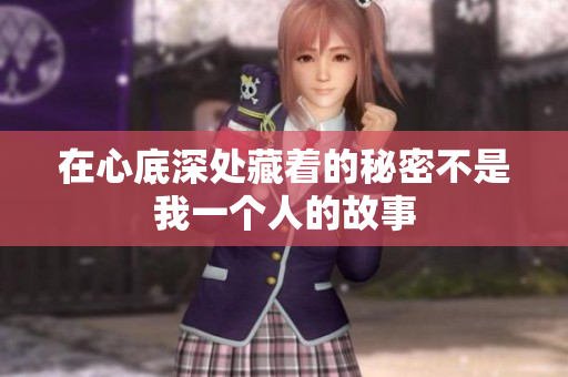 在心底深处藏着的秘密不是我一个人的故事