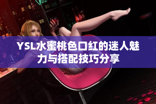 YSL水蜜桃色口红的迷人魅力与搭配技巧分享