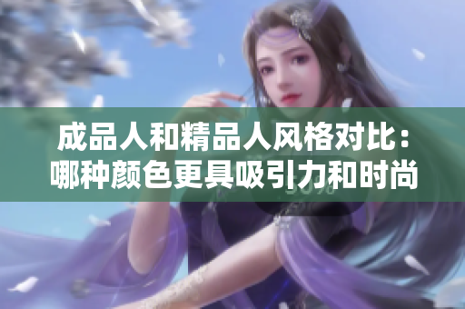 成品人和精品人风格对比：哪种颜色更具吸引力和时尚感