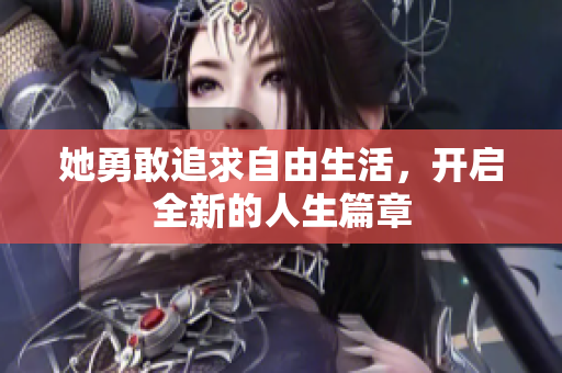 她勇敢追求自由生活，开启全新的人生篇章
