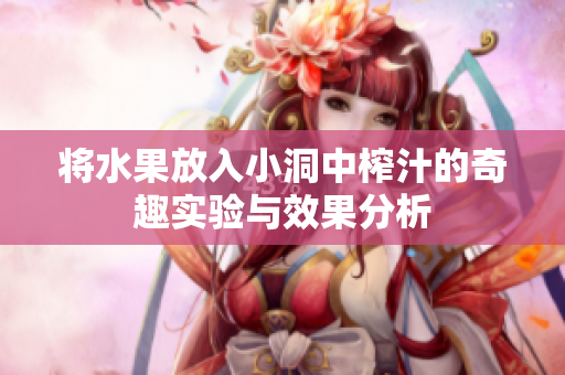 将水果放入小洞中榨汁的奇趣实验与效果分析