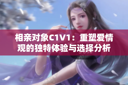 相亲对象C1V1：重塑爱情观的独特体验与选择分析