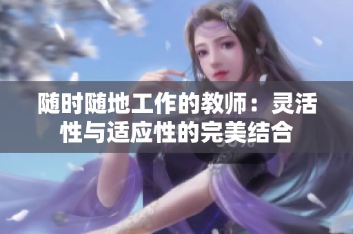 随时随地工作的教师：灵活性与适应性的完美结合