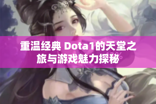 重温经典 Dota1的天堂之旅与游戏魅力探秘