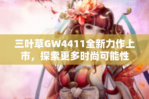 三叶草GW4411全新力作上市，探索更多时尚可能性