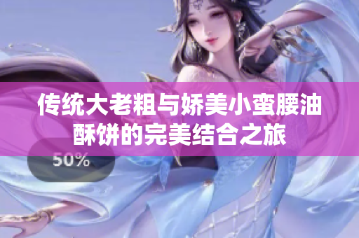 传统大老粗与娇美小蛮腰油酥饼的完美结合之旅