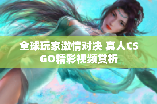 全球玩家激情对决 真人CSGO精彩视频赏析