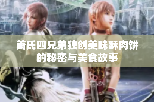 萧氏四兄弟独创美味酥肉饼的秘密与美食故事