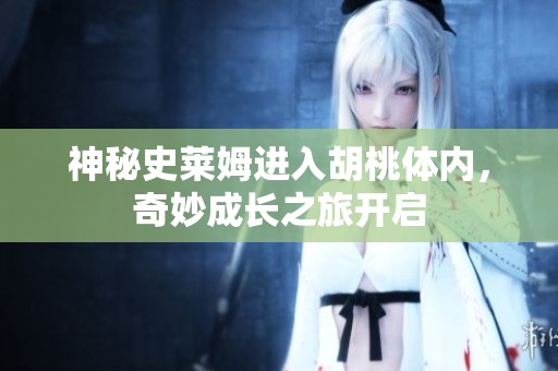 神秘史莱姆进入胡桃体内，奇妙成长之旅开启