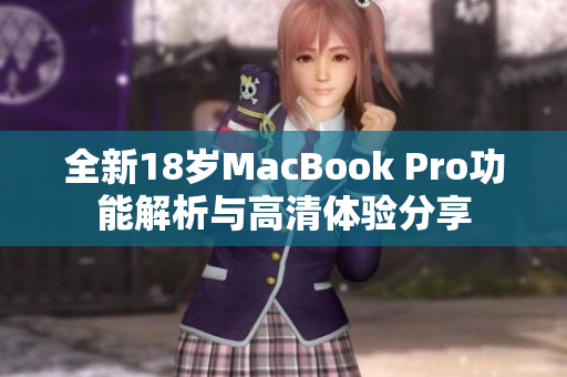 全新18岁MacBook Pro功能解析与高清体验分享