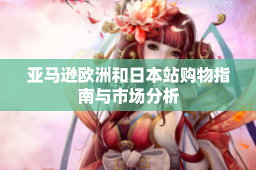 亚马逊欧洲和日本站购物指南与市场分析