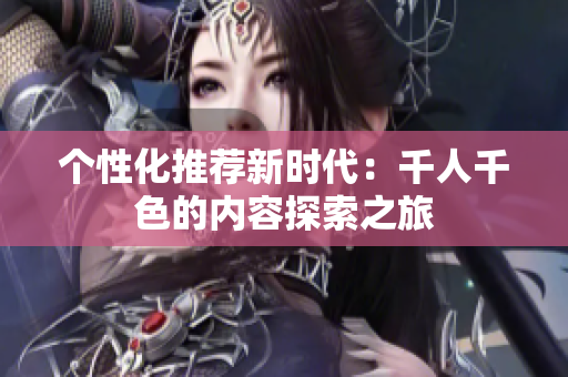个性化推荐新时代：千人千色的内容探索之旅
