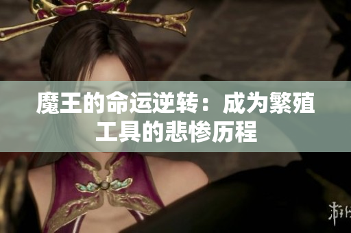 魔王的命运逆转：成为繁殖工具的悲惨历程