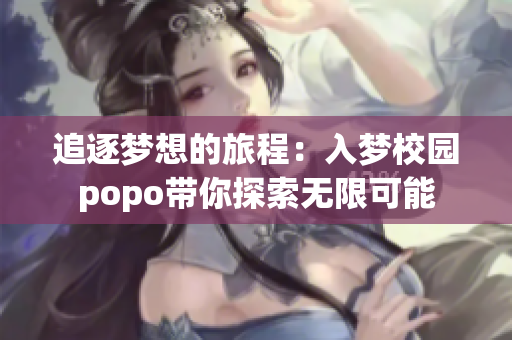 追逐梦想的旅程：入梦校园popo带你探索无限可能