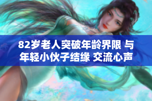 82岁老人突破年龄界限 与年轻小伙子结缘 交流心声