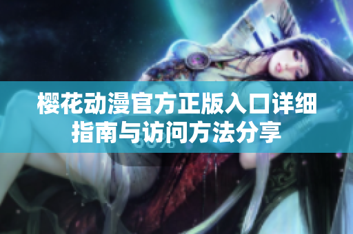 樱花动漫官方正版入口详细指南与访问方法分享
