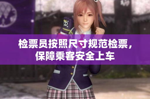 检票员按照尺寸规范检票，保障乘客安全上车
