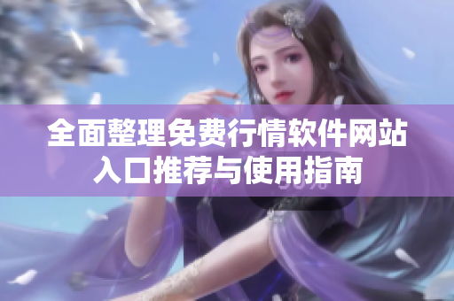 全面整理免费行情软件网站入口推荐与使用指南