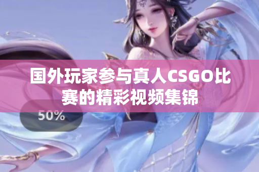 国外玩家参与真人CSGO比赛的精彩视频集锦