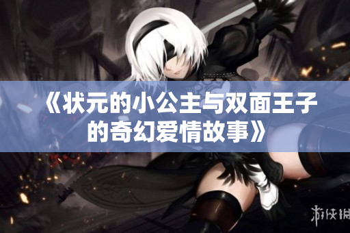 《状元的小公主与双面王子的奇幻爱情故事》