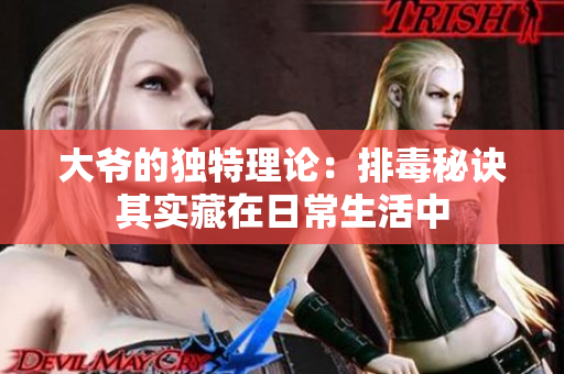 大爷的独特理论：排毒秘诀其实藏在日常生活中