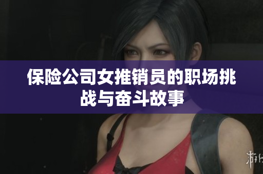 保险公司女推销员的职场挑战与奋斗故事
