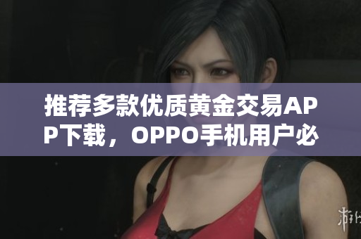 推荐多款优质黄金交易APP下载，OPPO手机用户必看