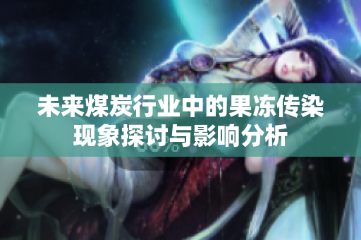 未来煤炭行业中的果冻传染现象探讨与影响分析