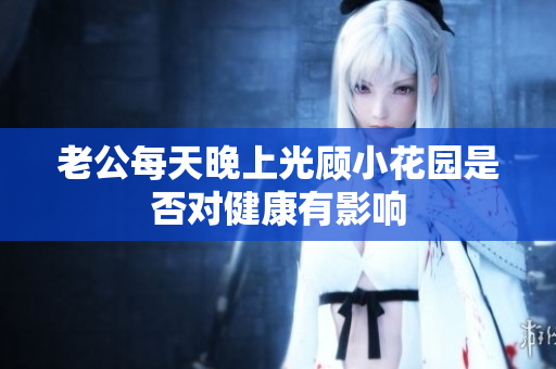 老公每天晚上光顾小花园是否对健康有影响