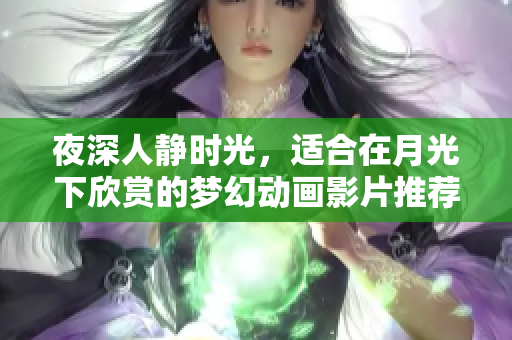 夜深人静时光，适合在月光下欣赏的梦幻动画影片推荐