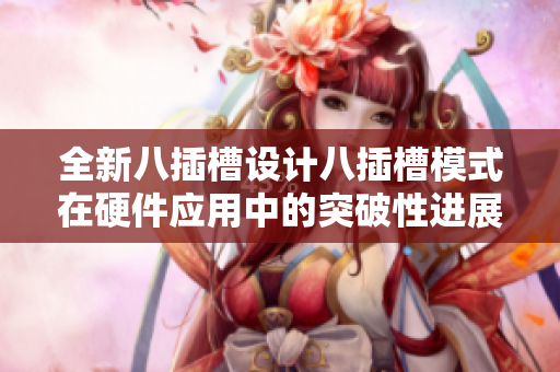 全新八插槽设计八插槽模式在硬件应用中的突破性进展