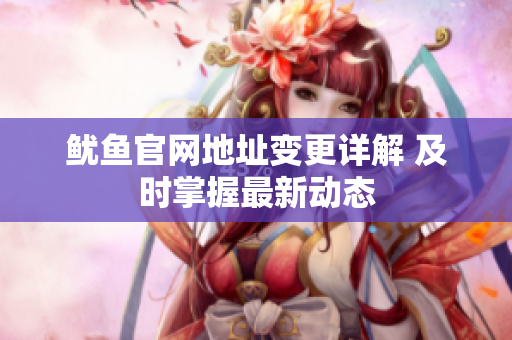 鱿鱼官网地址变更详解 及时掌握最新动态