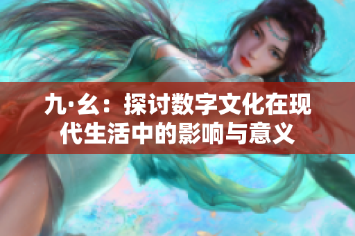 九·幺：探讨数字文化在现代生活中的影响与意义