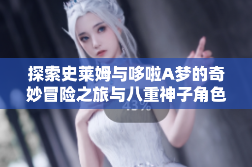 探索史莱姆与哆啦A梦的奇妙冒险之旅与八重神子角色的融合