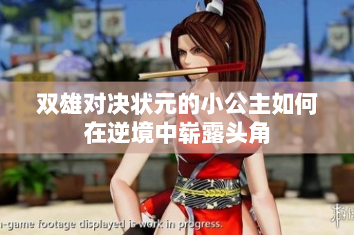 双雄对决状元的小公主如何在逆境中崭露头角