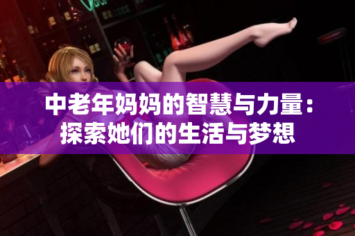 中老年妈妈的智慧与力量：探索她们的生活与梦想
