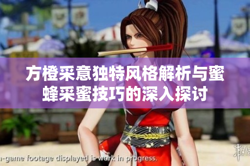 方橙采意独特风格解析与蜜蜂采蜜技巧的深入探讨