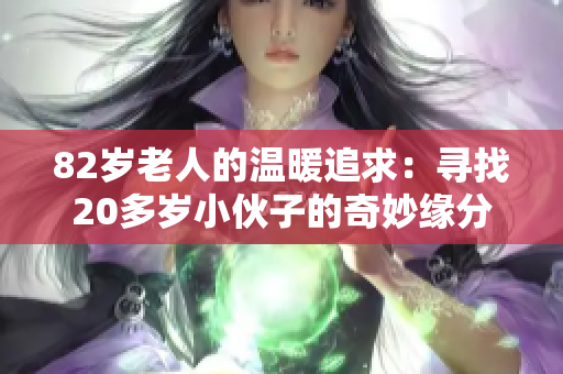 82岁老人的温暖追求：寻找20多岁小伙子的奇妙缘分