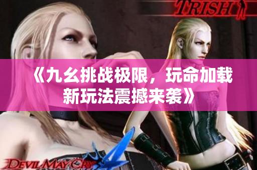 《九幺挑战极限，玩命加载新玩法震撼来袭》