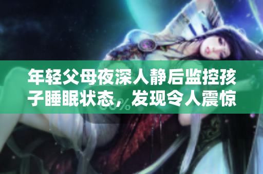 年轻父母夜深人静后监控孩子睡眠状态，发现令人震惊的一幕
